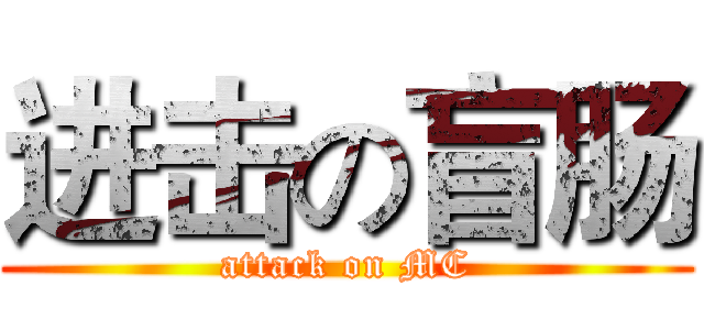 进击の盲肠 (attack on MC)