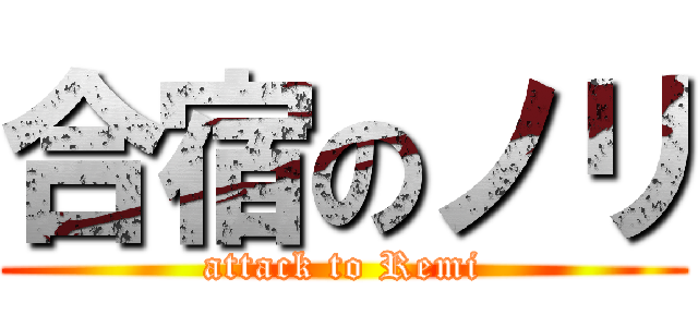 合宿のノリ (attack to Remi)