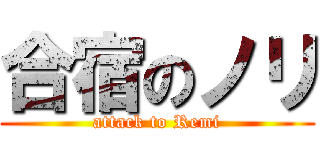 合宿のノリ (attack to Remi)