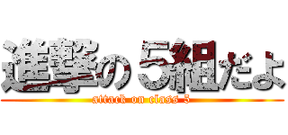 進撃の５組だよ (attack on class 5)