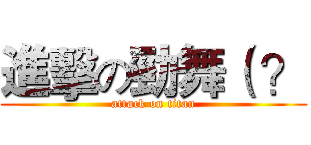 進擊の勁舞（ ？ (attack on titan)