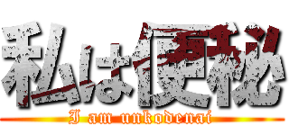 私は便秘 (I am unkodenai)