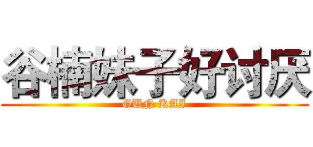 谷楠妹子好讨厌 (GUN KAI)