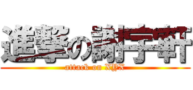 進撃の謝宇軒 (attack on XYX)