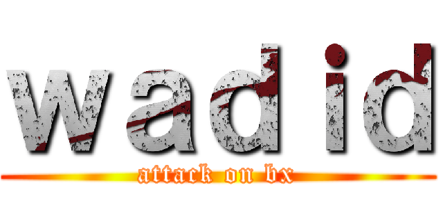 ｗａｄｉｄ (attack on bx)