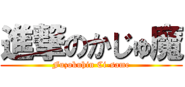 進撃のかじゅ魔 (Fuzokuhin Ci-same)