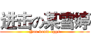 进击の某雪婷 (You konw eggs)
