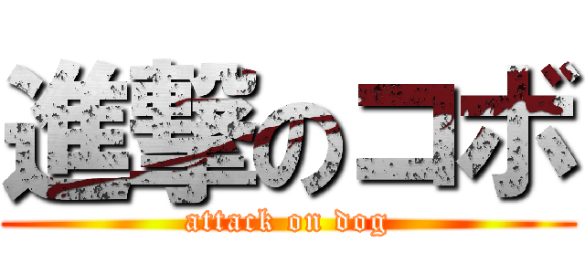 進撃のコボ (attack on dog)