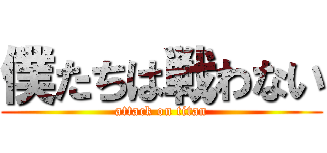 僕たちは戦わない (attack on titan)
