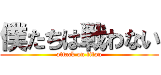 僕たちは戦わない (attack on titan)