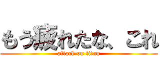 もう疲れたな、これ (attack on titan)