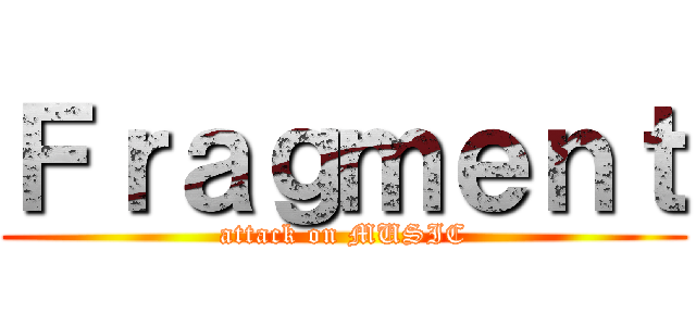 Ｆｒａｇｍｅｎｔ (attack on MUSIC)