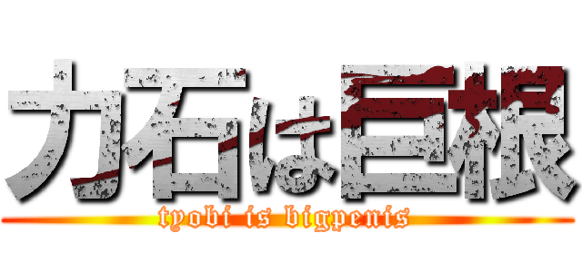 力石は巨根 (tyobi is bigpenis)