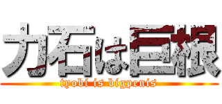 力石は巨根 (tyobi is bigpenis)