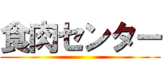 食肉センター ()