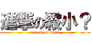 進撃の殺小？ (attack on titan)