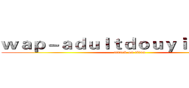 ｗａｐ－ａｄｕｌｔｄｏｕｙｉｎ．ｃｏｍ (attack on titan)