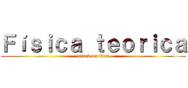 Ｆíｓｉｃａ ｔｅｏｒｉｃａ (attack on titan)