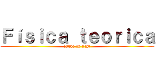 Ｆíｓｉｃａ ｔｅｏｒｉｃａ (attack on titan)