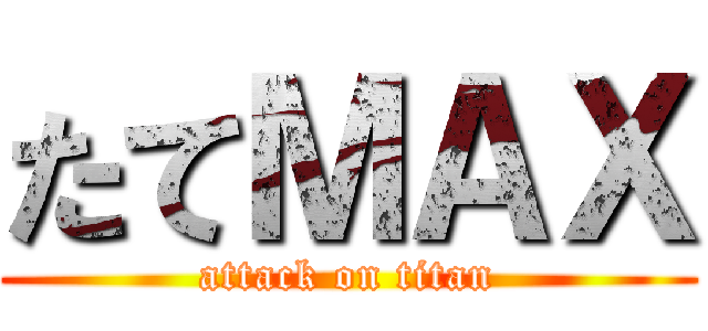 たてＭＡＸ (attack on titan)