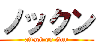 ノックン (attack on Gun)