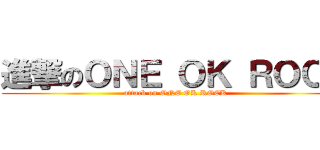 進撃のＯＮＥ ＯＫ ＲＯＣＫ (attack on ONE OK ROCK)