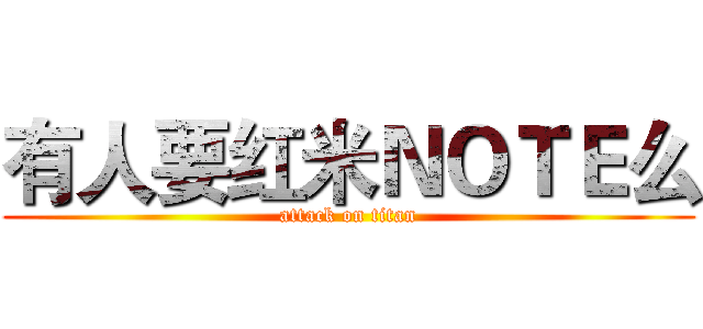 有人要红米ＮＯＴＥ么 (attack on titan)