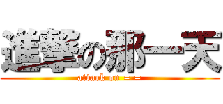 進撃の那一天 (attack on = =)