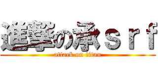 進撃の承ｓｒｆ (attack on titan)