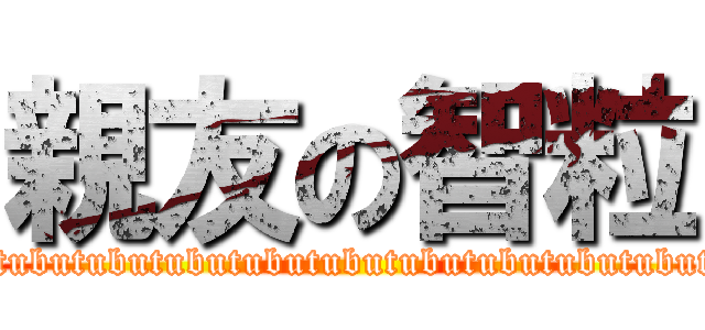 親友の智粒 (tubutubutubutubutubutubutubutubutubutubutubu)