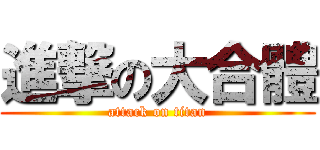進撃の大合體 (attack on titan)