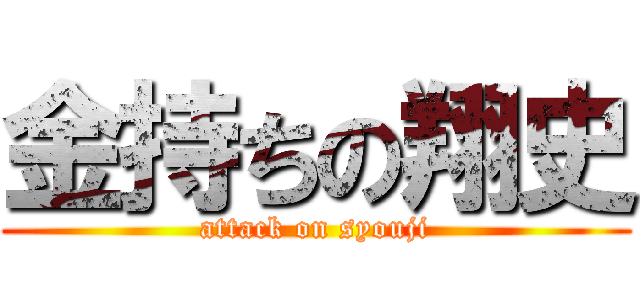 金持ちの翔史 (attack on syouji)