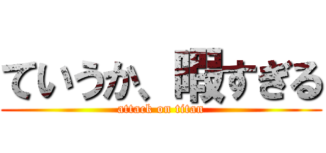 ていうか、暇すぎる (attack on titan)