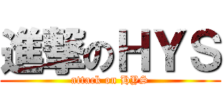 進撃のＨＹＳ (attack on HYS)