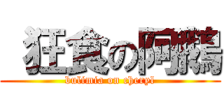  狂食の阿鵝 (bulimia on cheryl)