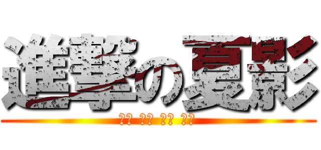 進撃の夏影 (春意 夏影 秋枫 冬色)