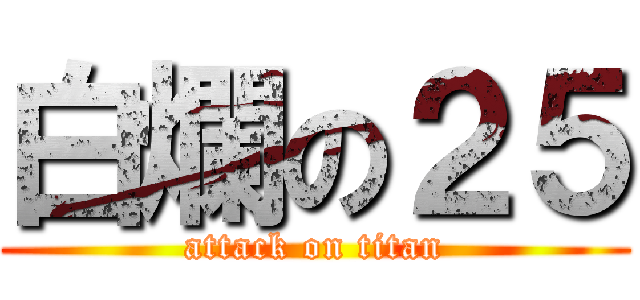 白爛の２５ (attack on titan)