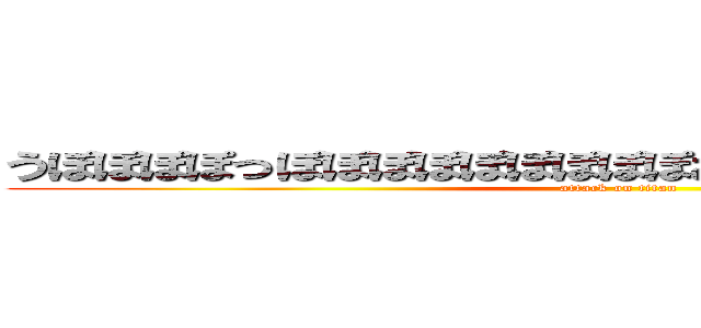 うぽぽぽぽっぽぽぽぽぽぽぽぽぽおぽぽぽぽっっぽぽぽぽぽ (attack on titan)