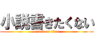 小説書きたくない (attack on titan)