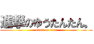 進撃のゆうたんたん。 (attack on titan)