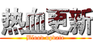 热血更新 (Blood update)