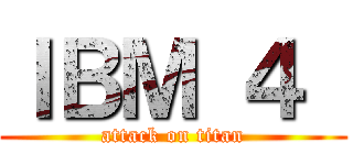 ＩＢＭ ４  (attack on titan)
