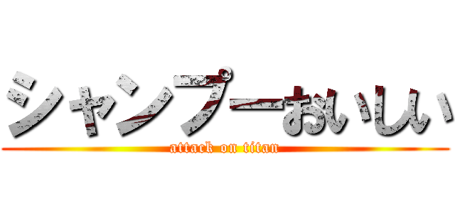 シャンプーおいしい (attack on titan)