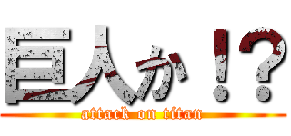 巨人か！？ (attack on titan)