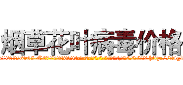 烟草花叶病毒价格 (烟草花叶病毒价格【电-186x2687x6963-Q278180069元-吉-药-业】我们做的是长期生意,靠的是老客户长期支持 http://sngk.net/qwJDyt
)