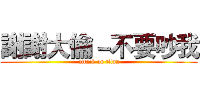 謝謝大倫－不要吵我 (attack on titan)