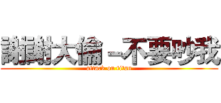 謝謝大倫－不要吵我 (attack on titan)