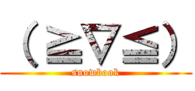 （ ≧∇≦） (snowbook)