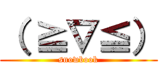 （ ≧∇≦） (snowbook)