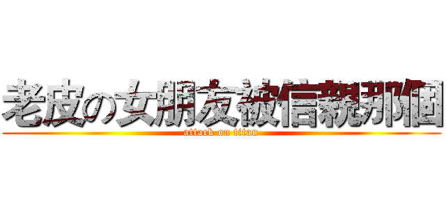 老皮の女朋友被信親那個 (attack on titan)